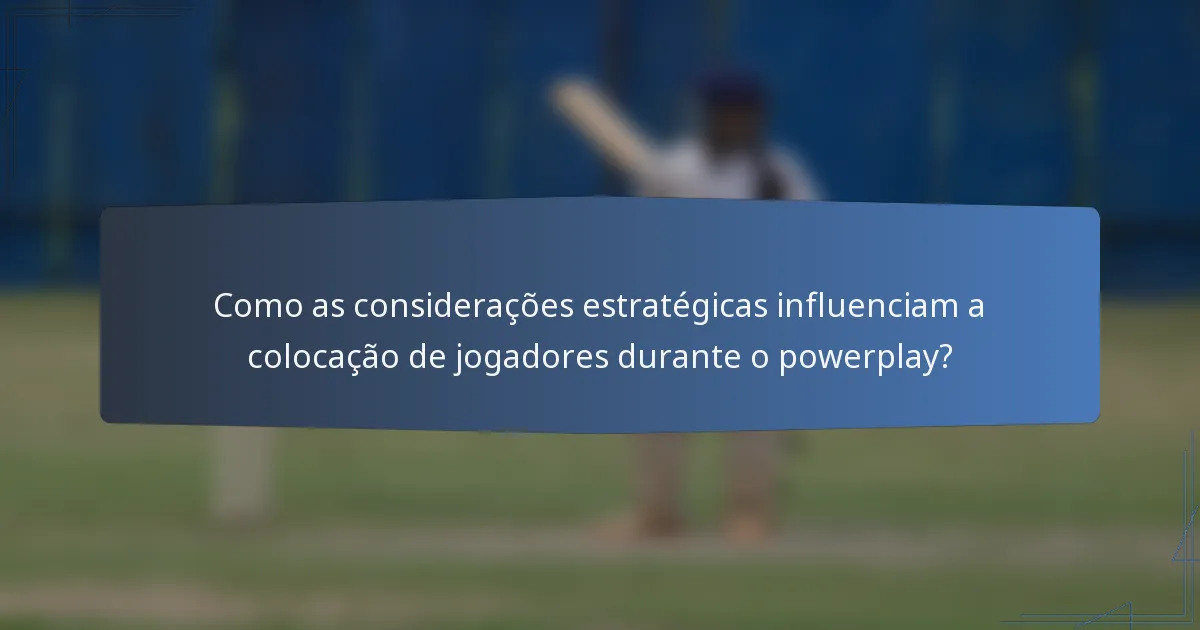 Como as considerações estratégicas influenciam a colocação de jogadores durante o powerplay?