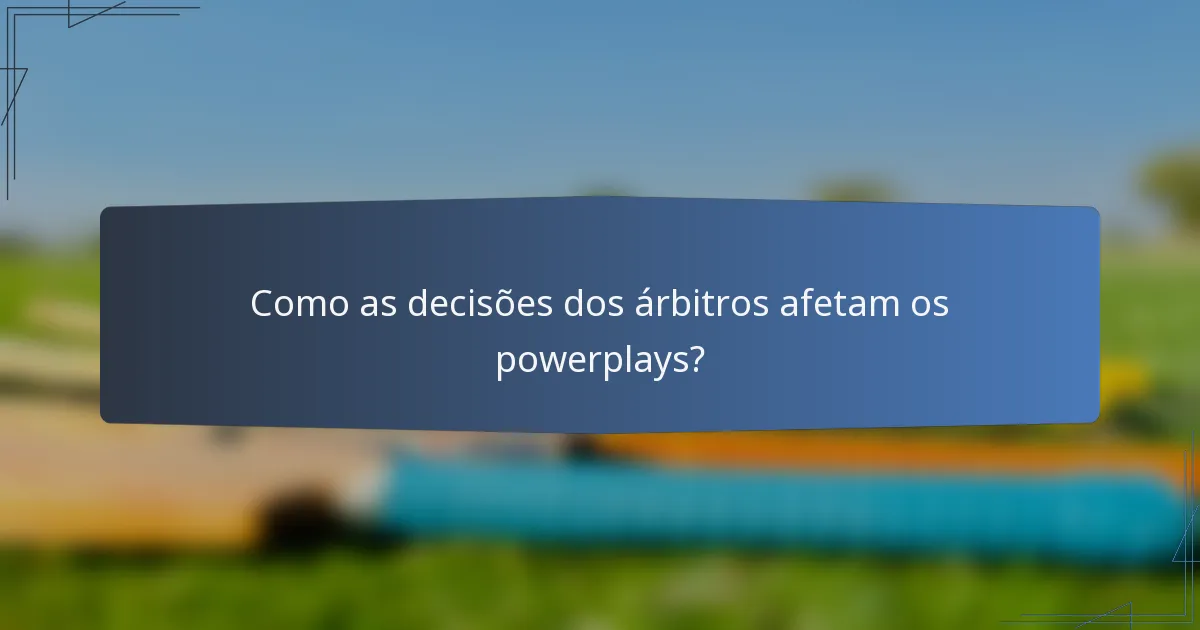 Como as decisões dos árbitros afetam os powerplays?