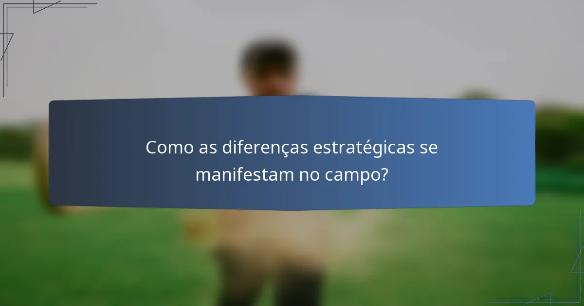 Como as diferenças estratégicas se manifestam no campo?