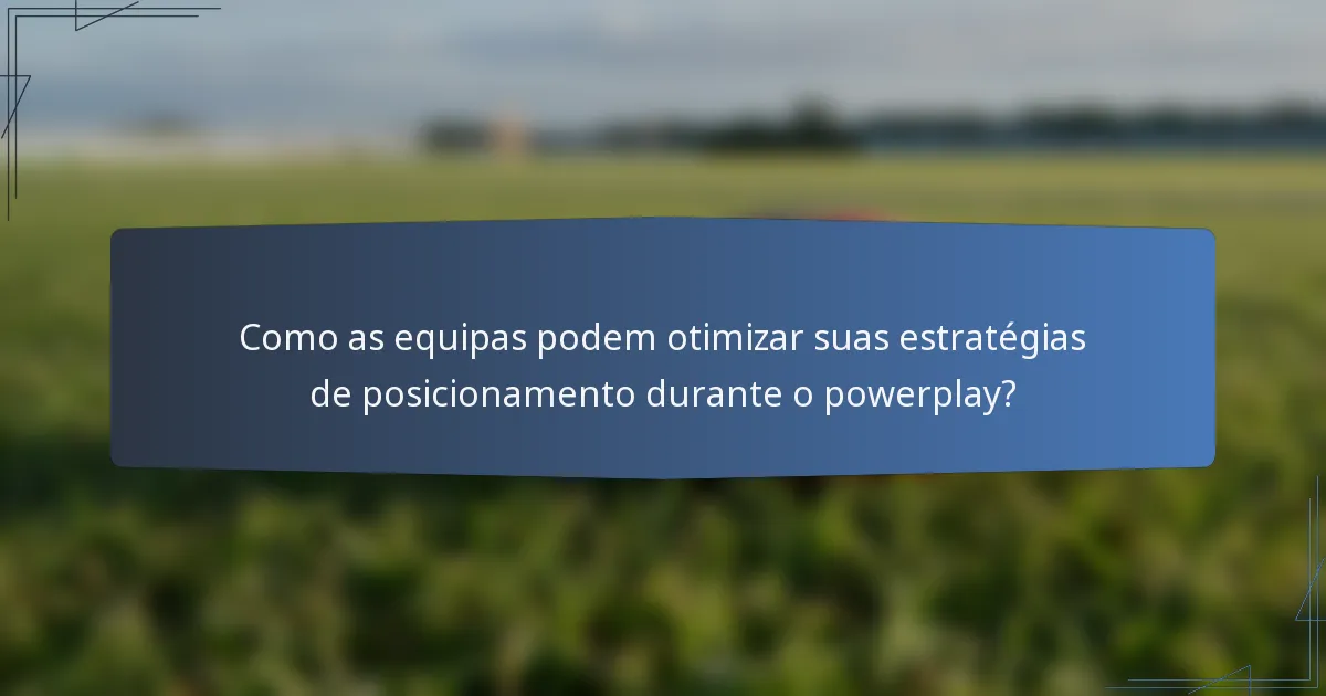Como as equipas podem otimizar suas estratégias de posicionamento durante o powerplay?
