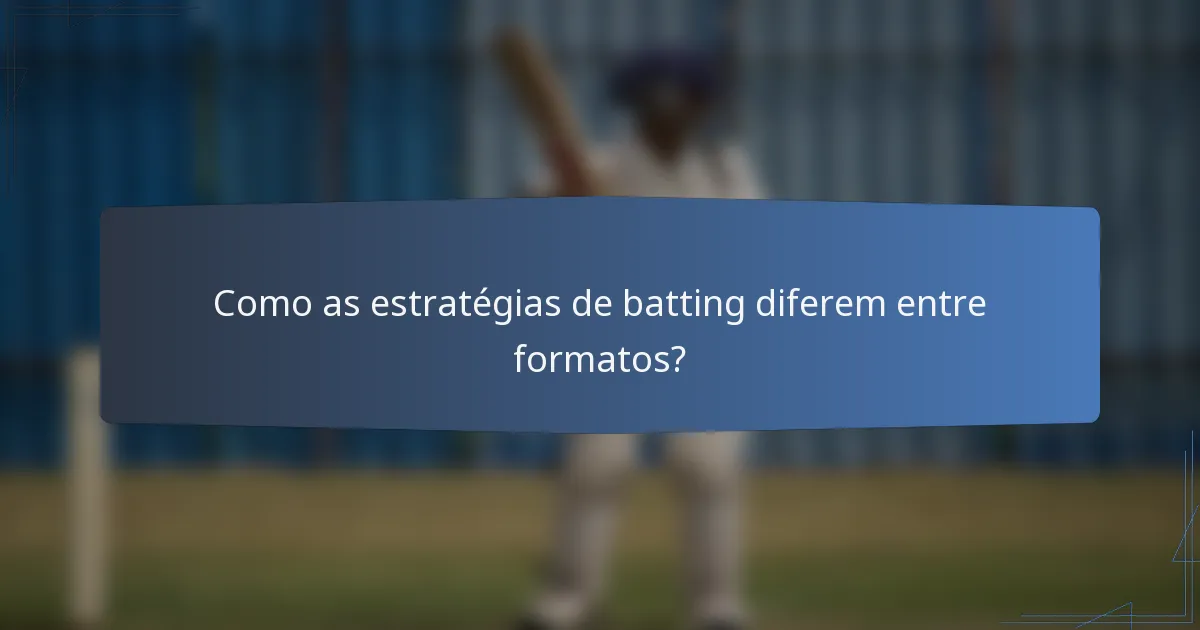 Como as estratégias de batting diferem entre formatos?