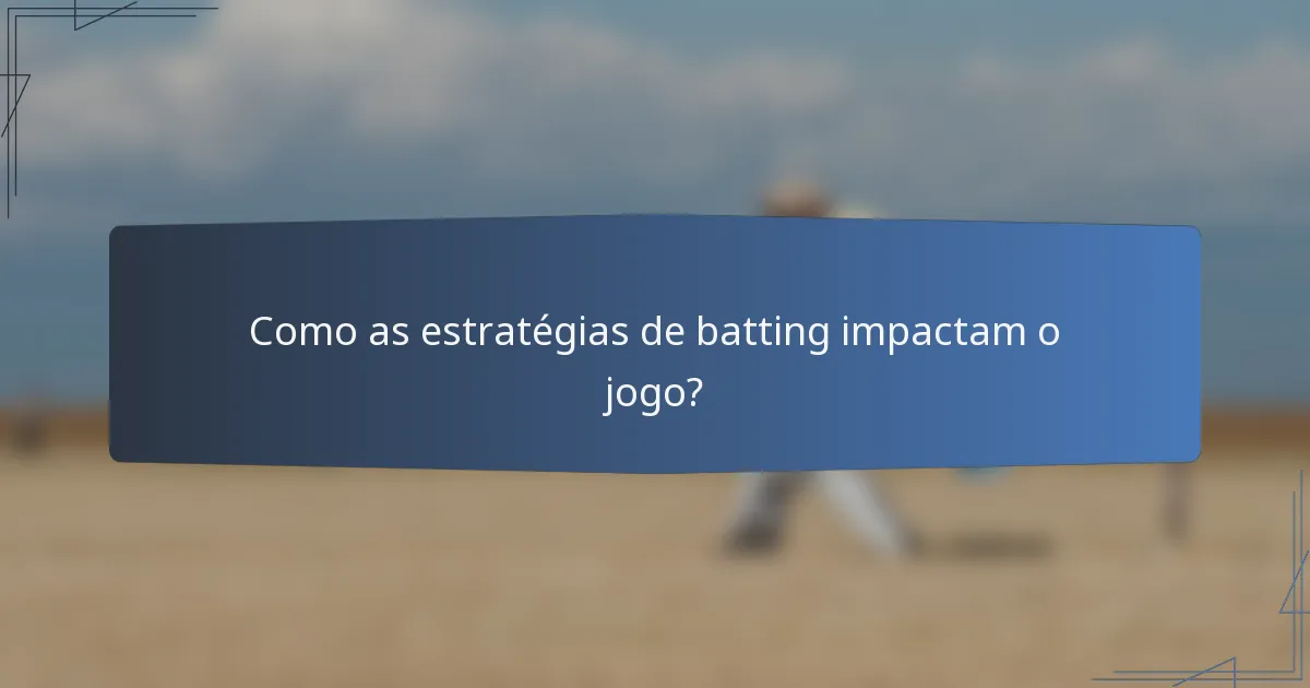 Como as estratégias de batting impactam o jogo?