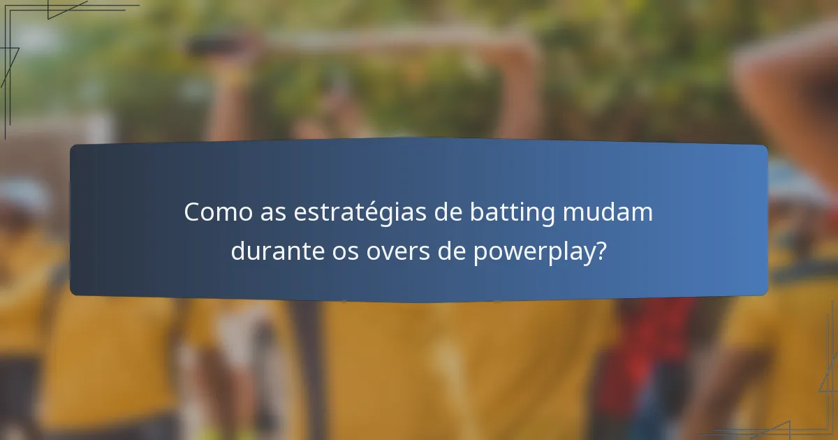 Como as estratégias de batting mudam durante os overs de powerplay?