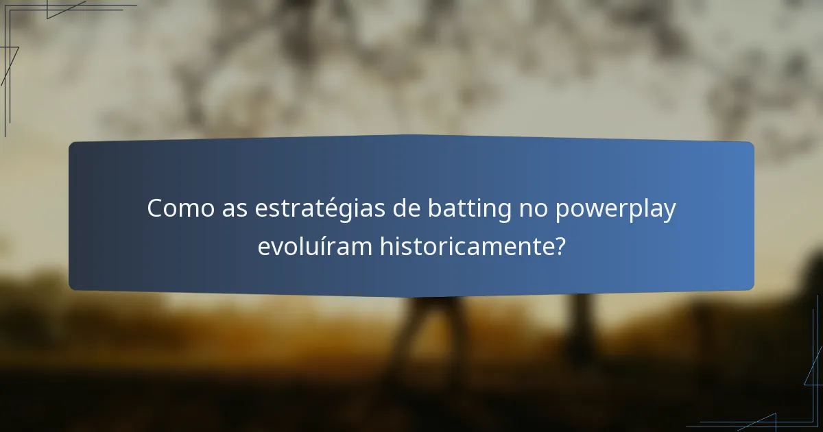 Como as estratégias de batting no powerplay evoluíram historicamente?