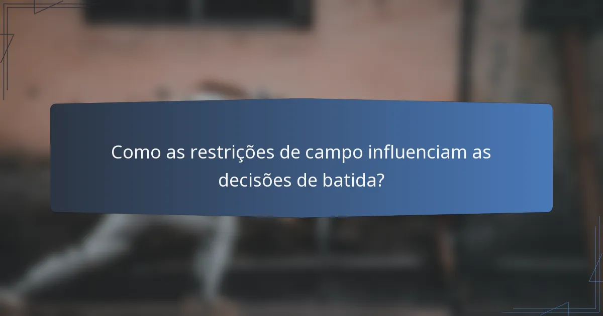 Como as restrições de campo influenciam as decisões de batida?