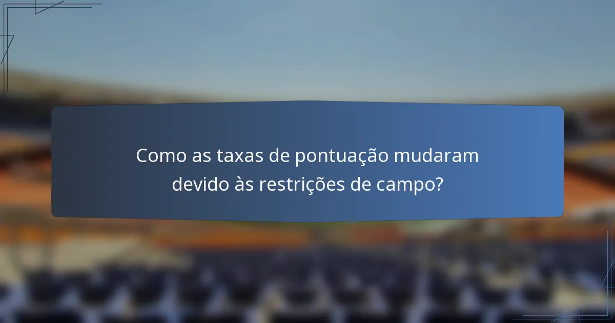 Como as taxas de pontuação mudaram devido às restrições de campo?
