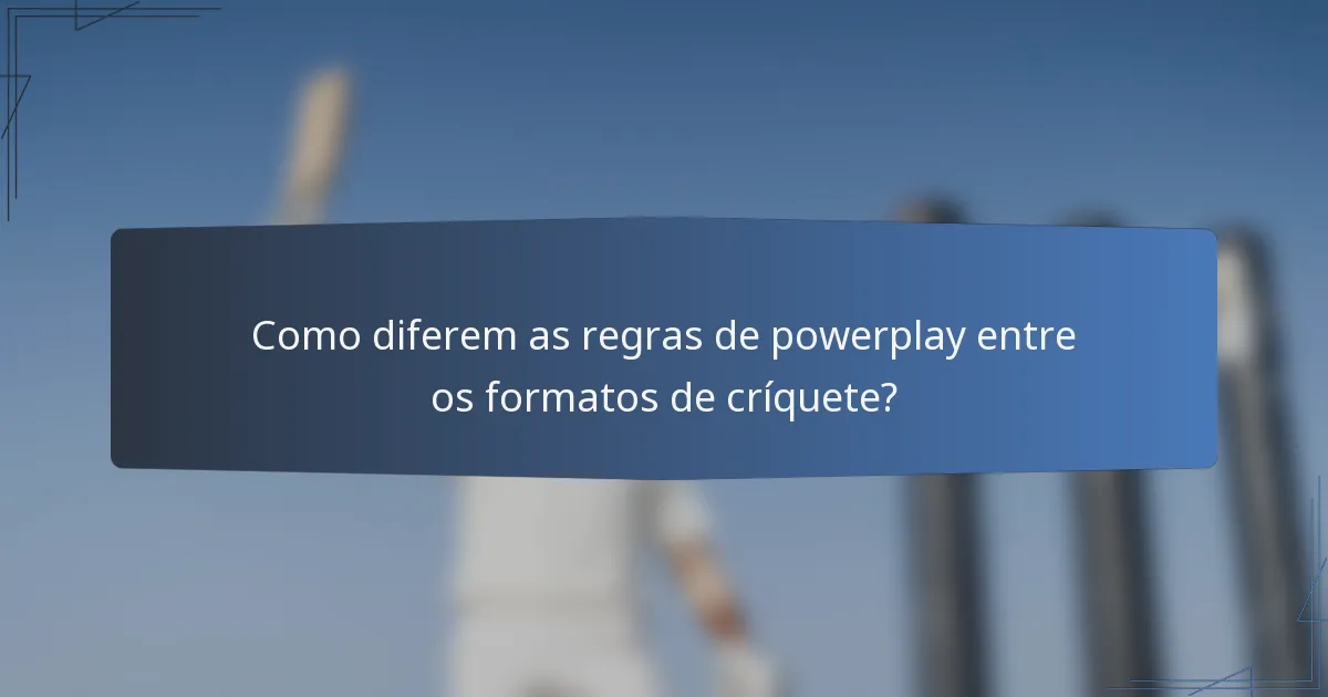 Como diferem as regras de powerplay entre os formatos de críquete?