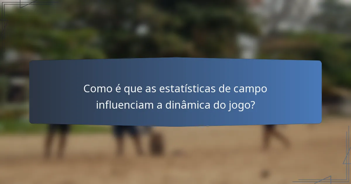 Como é que as estatísticas de campo influenciam a dinâmica do jogo?