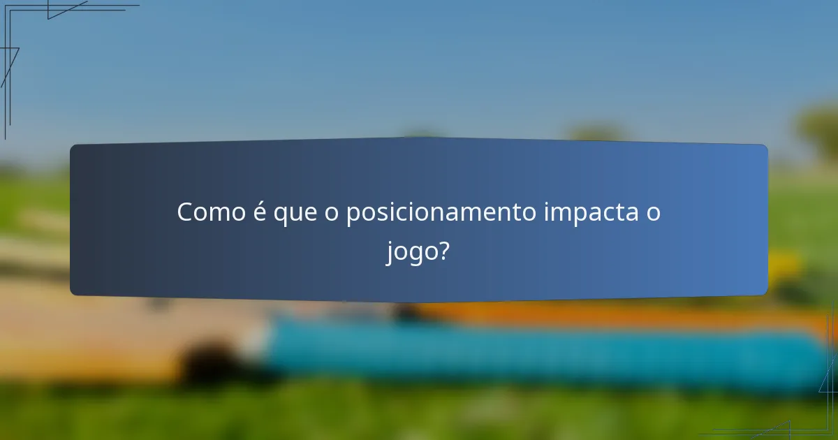 Como é que o posicionamento impacta o jogo?