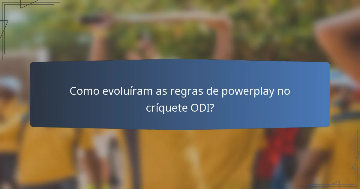 Como evoluíram as regras de powerplay no críquete ODI?