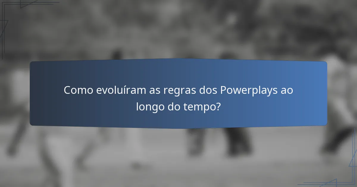 Como evoluíram as regras dos Powerplays ao longo do tempo?