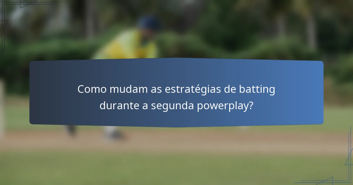 Como mudam as estratégias de batting durante a segunda powerplay?