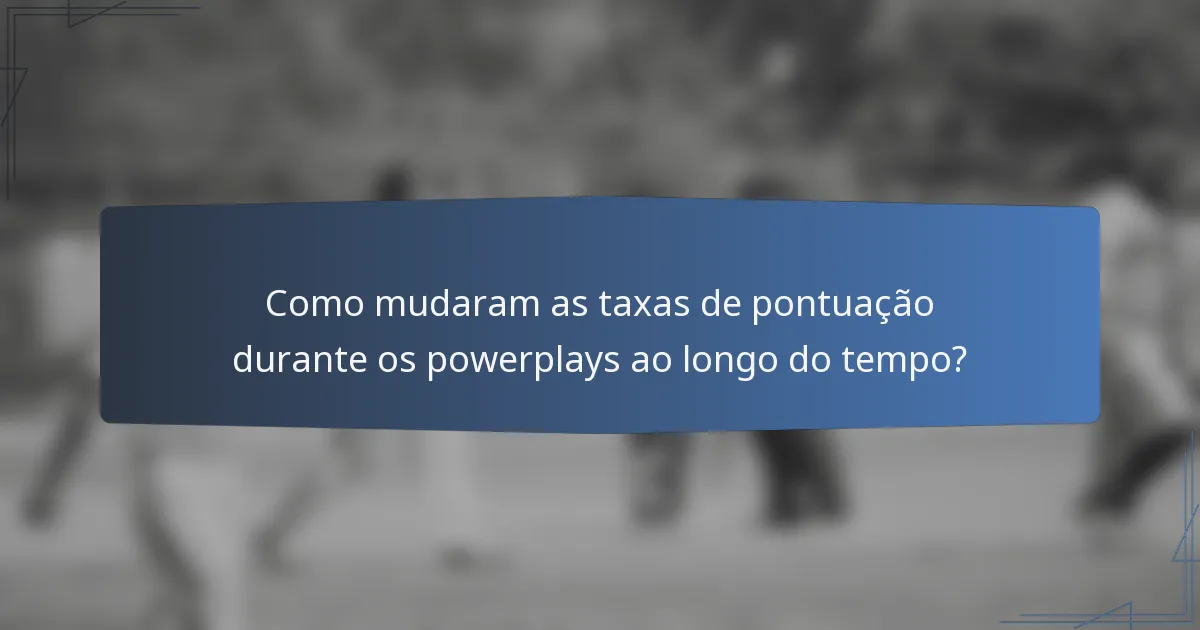 Como mudaram as taxas de pontuação durante os powerplays ao longo do tempo?