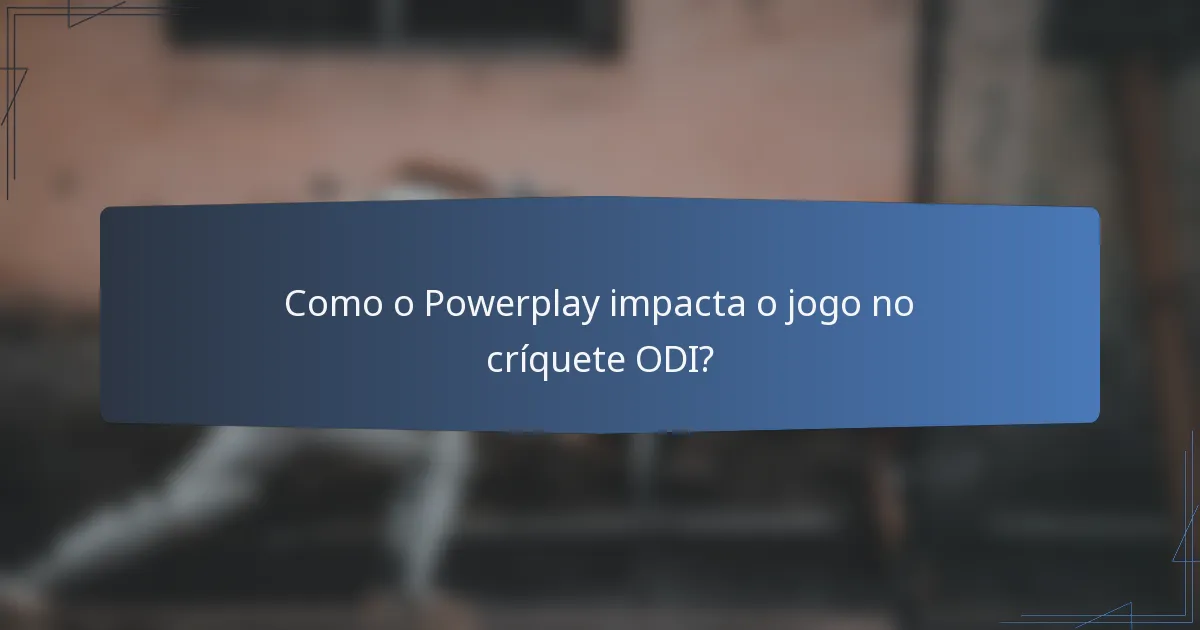 Como o Powerplay impacta o jogo no críquete ODI?