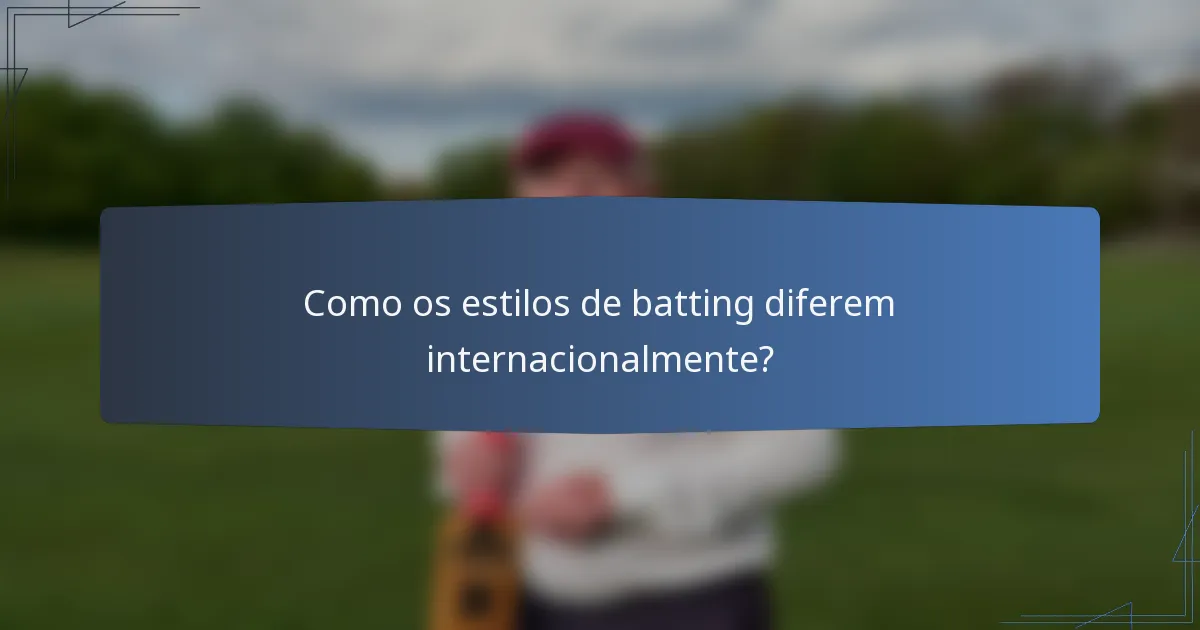 Como os estilos de batting diferem internacionalmente?