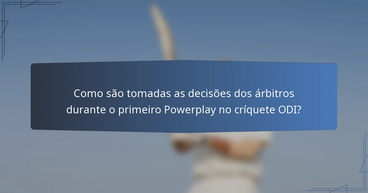 Como são tomadas as decisões dos árbitros durante o primeiro Powerplay no críquete ODI?