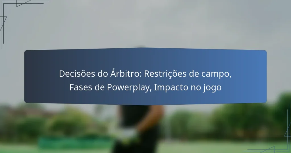 Decisões do Árbitro: Restrições de campo, Fases de Powerplay, Impacto no jogo