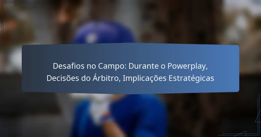 Desafios no Campo: Durante o Powerplay, Decisões do Árbitro, Implicações Estratégicas