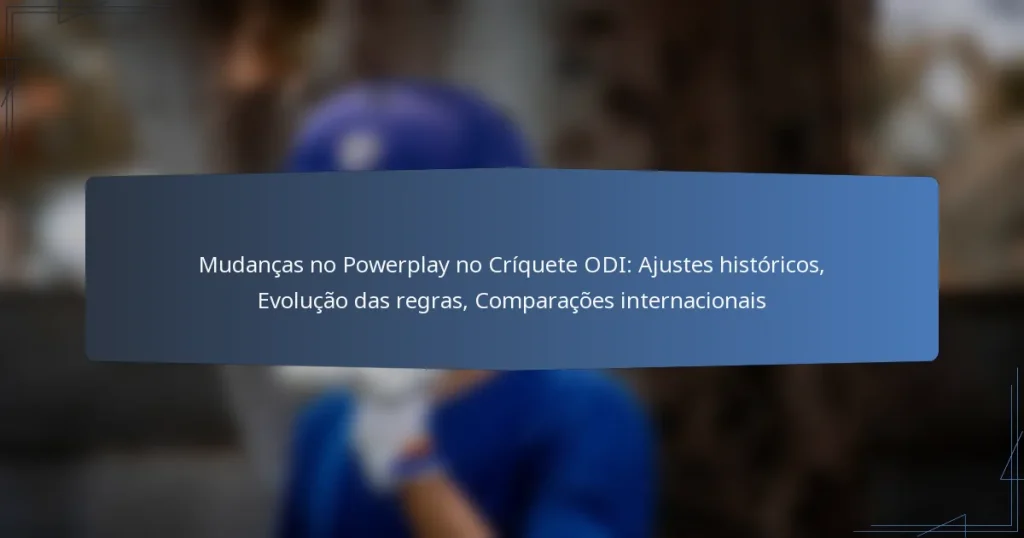 Mudanças no Powerplay no Críquete ODI: Ajustes históricos, Evolução das regras, Comparações internacionais