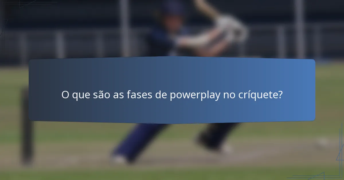 O que são as fases de powerplay no críquete?