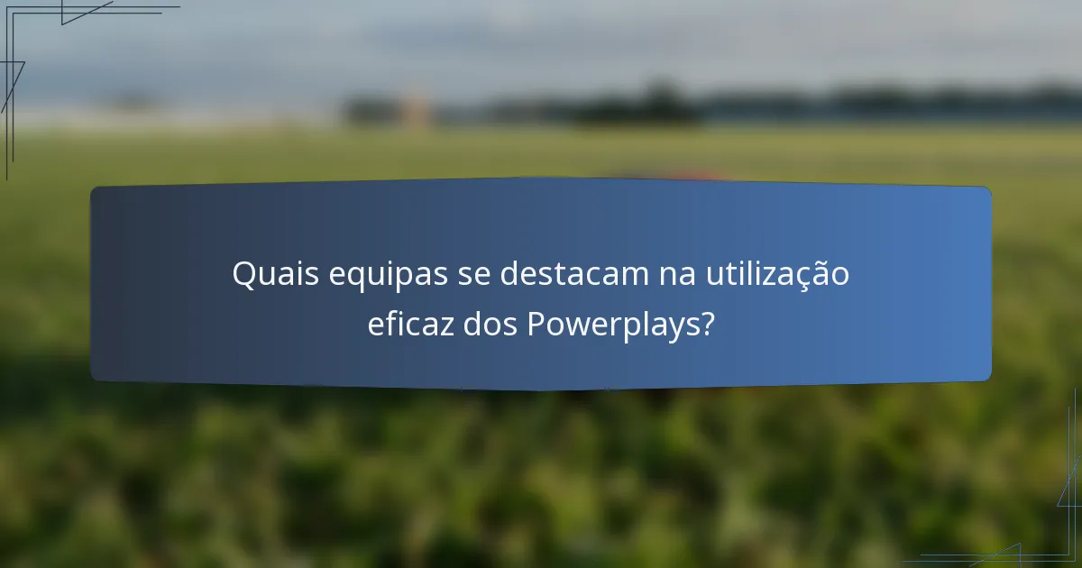 Quais equipas se destacam na utilização eficaz dos Powerplays?