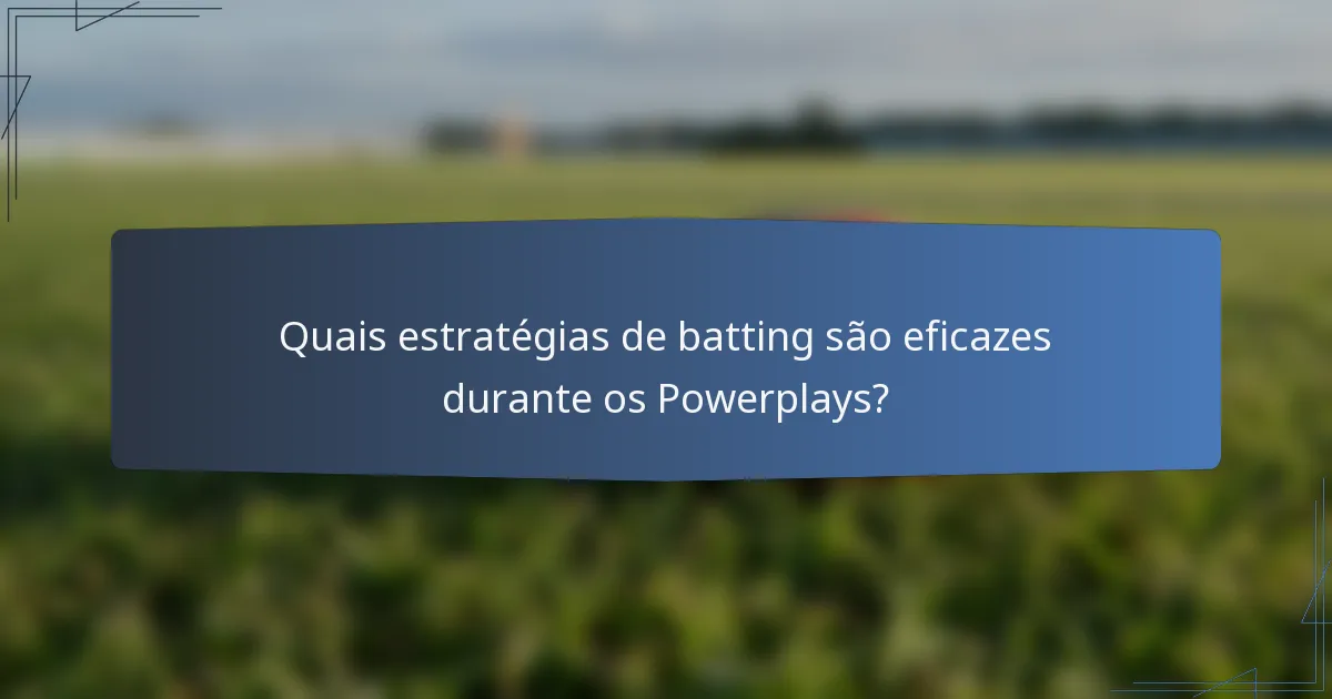 Quais estratégias de batting são eficazes durante os Powerplays?