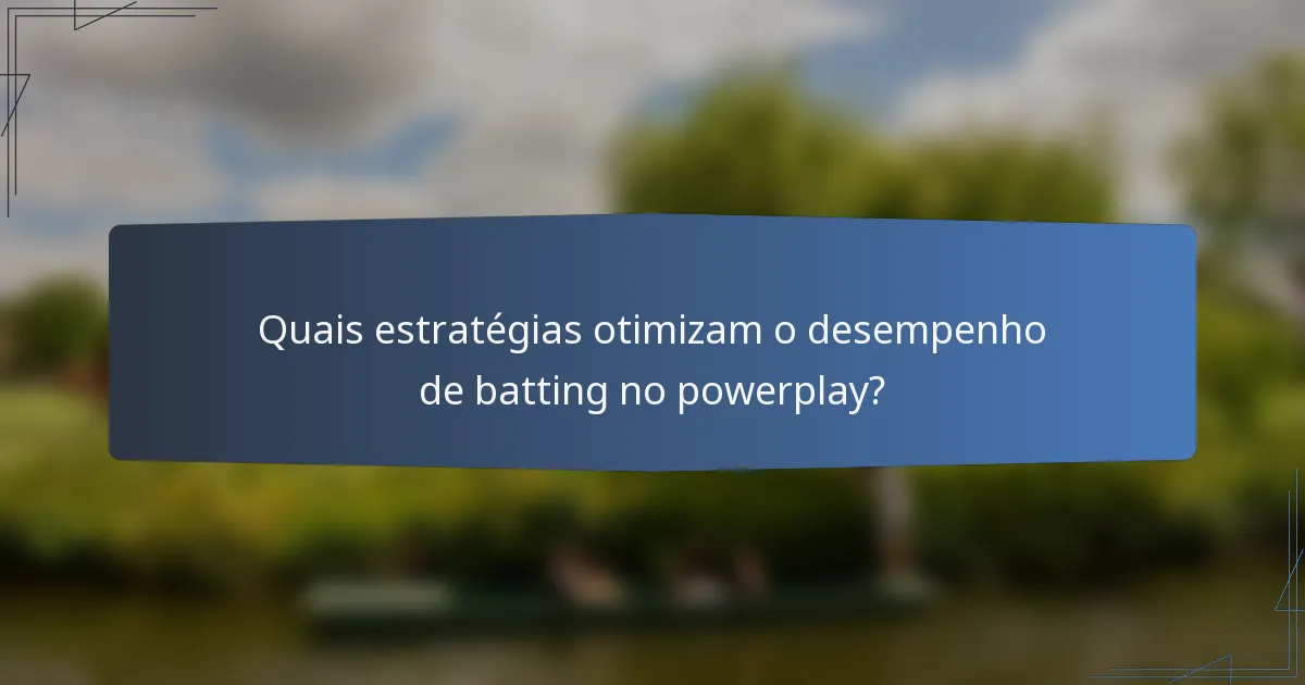 Quais estratégias otimizam o desempenho de batting no powerplay?