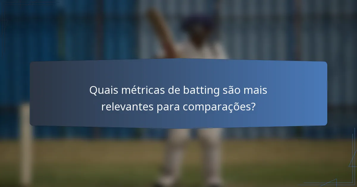 Quais métricas de batting são mais relevantes para comparações?