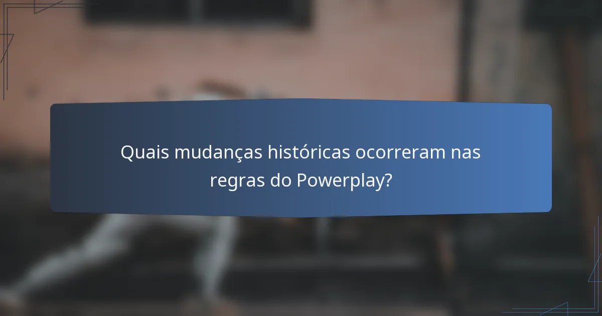 Quais mudanças históricas ocorreram nas regras do Powerplay?