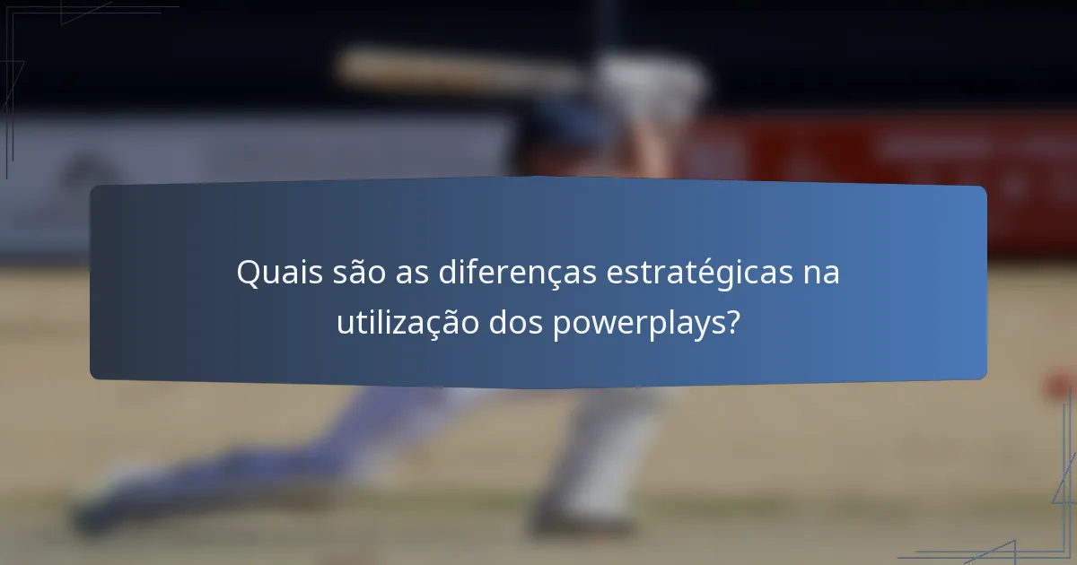 Quais são as diferenças estratégicas na utilização dos powerplays?