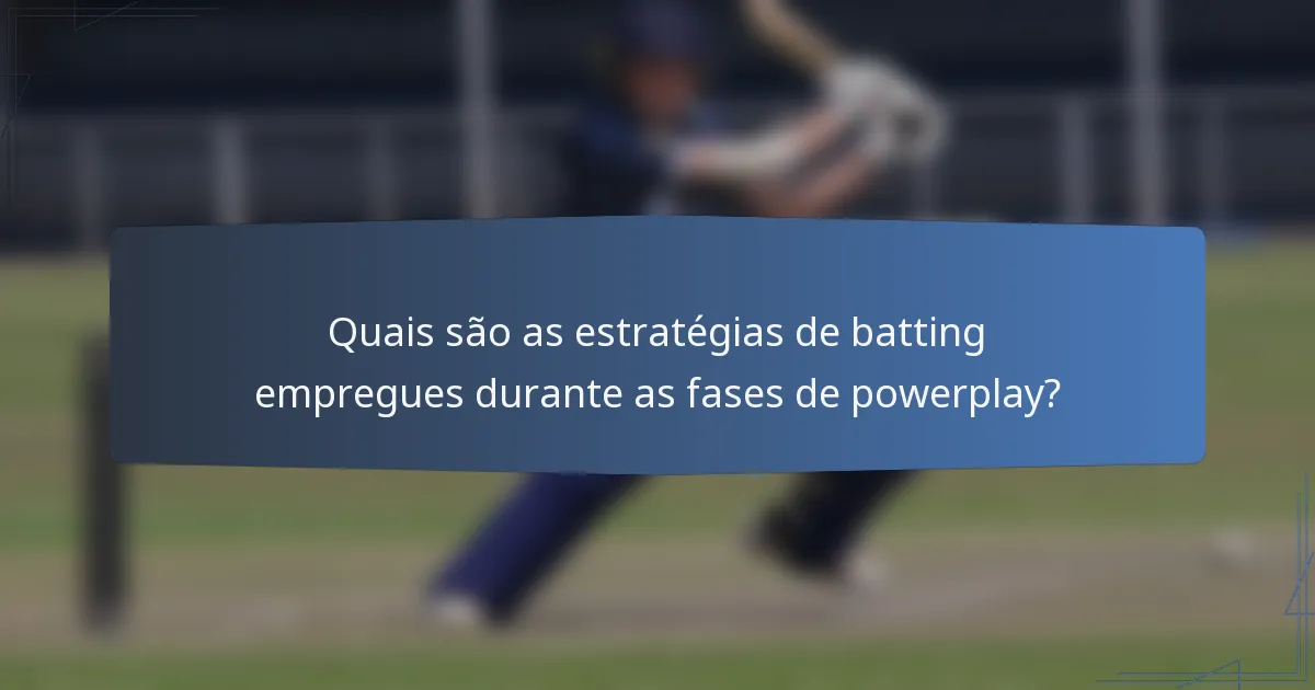 Quais são as estratégias de batting empregues durante as fases de powerplay?