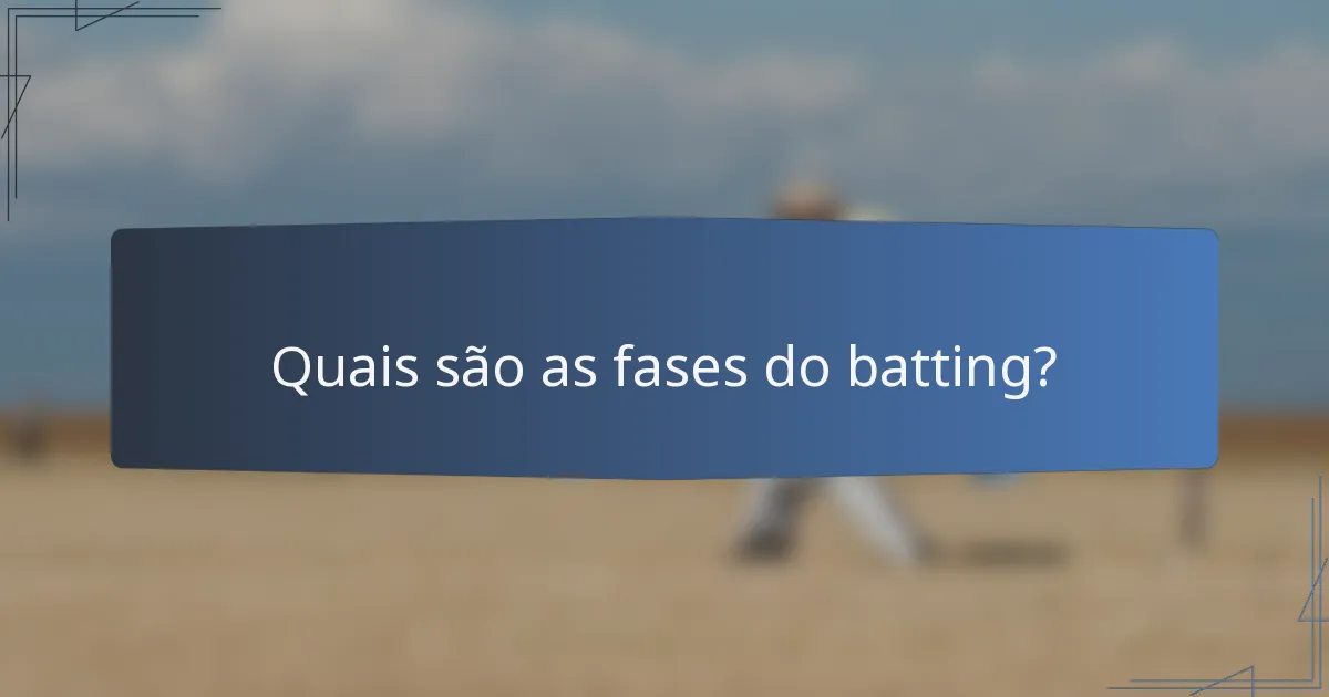 Quais são as fases do batting?