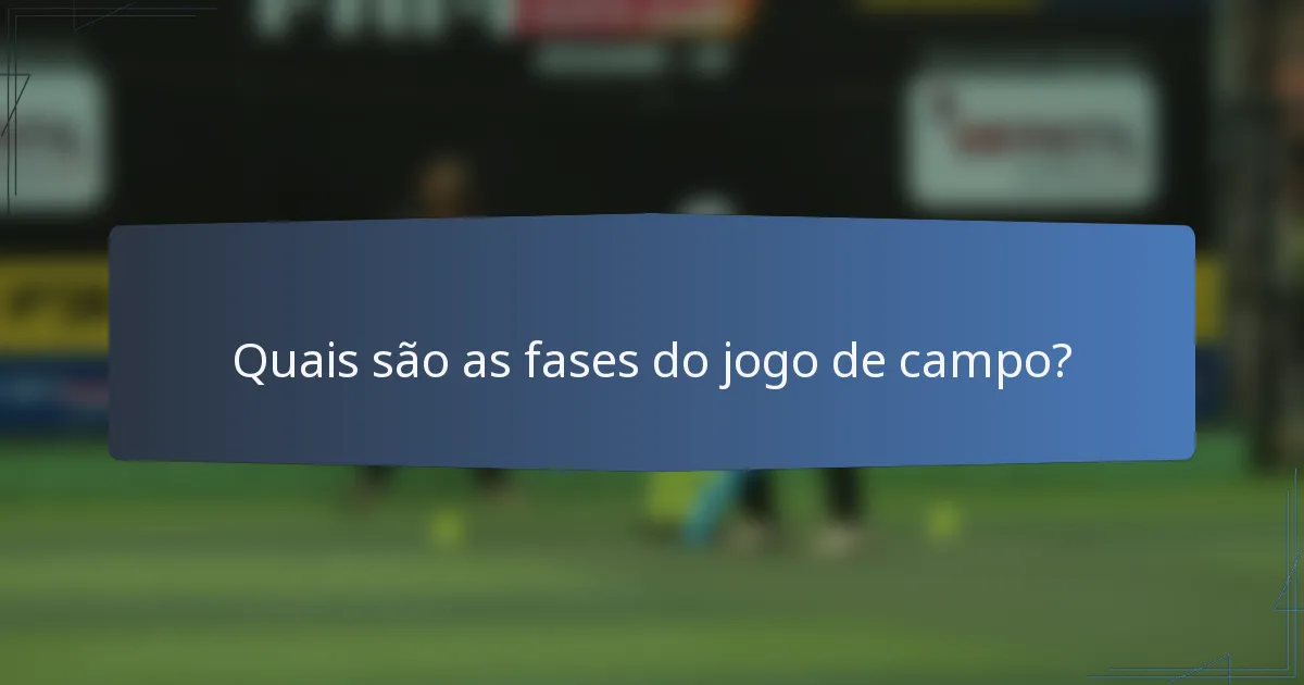 Quais são as fases do jogo de campo?