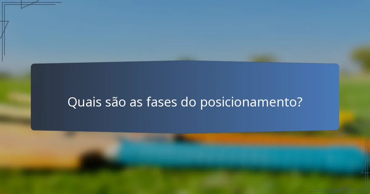Quais são as fases do posicionamento?