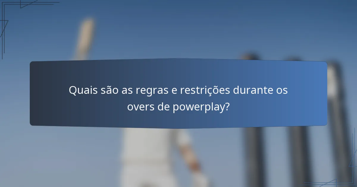 Quais são as regras e restrições durante os overs de powerplay?