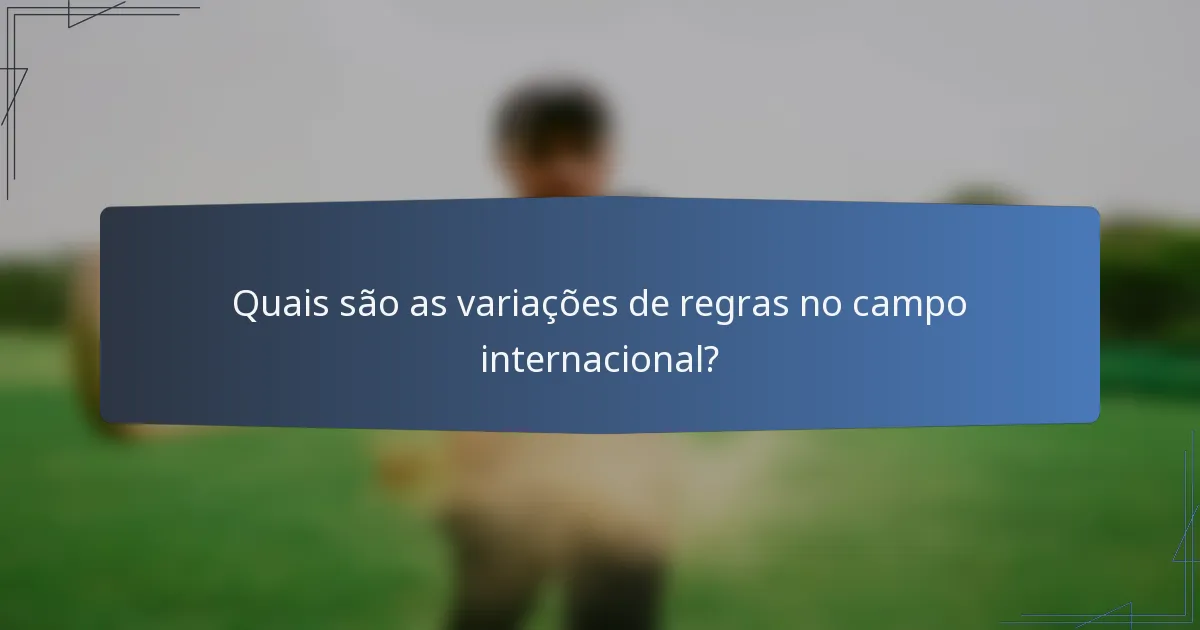 Quais são as variações de regras no campo internacional?