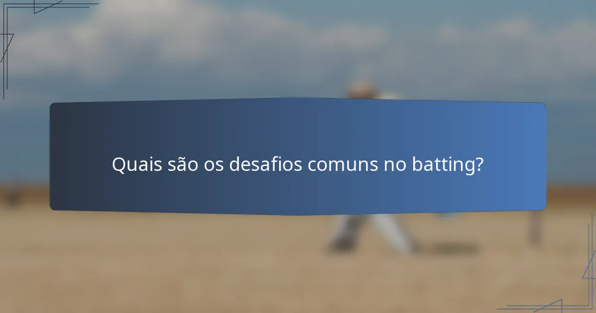 Quais são os desafios comuns no batting?