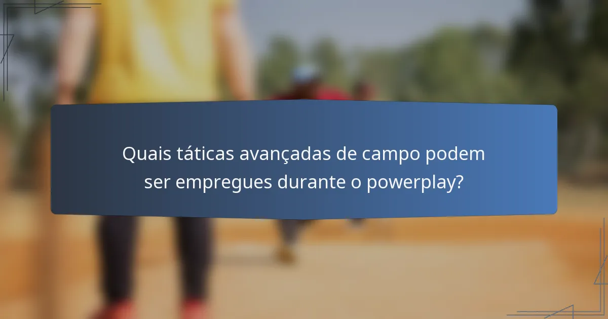 Quais táticas avançadas de campo podem ser empregues durante o powerplay?