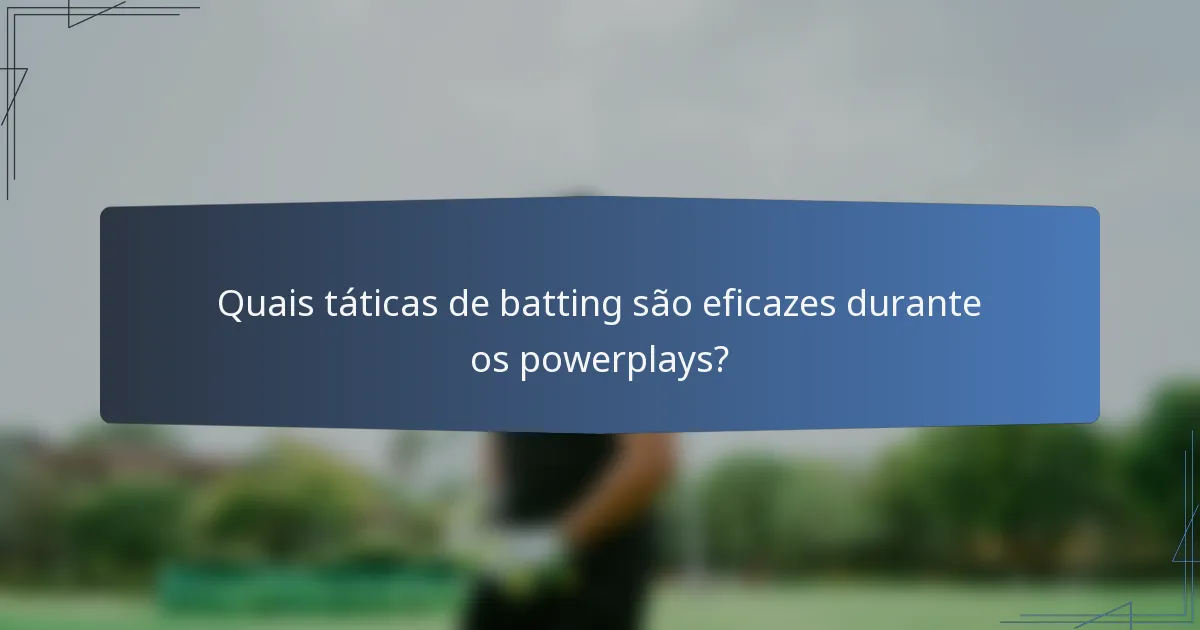 Quais táticas de batting são eficazes durante os powerplays?