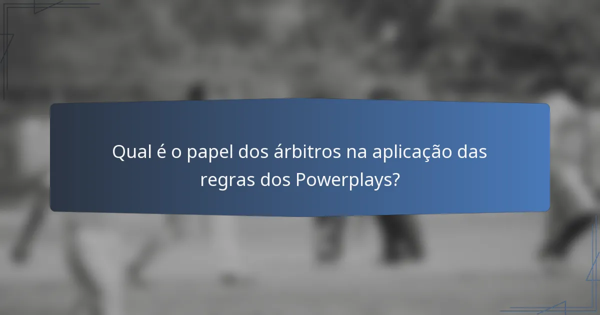 Qual é o papel dos árbitros na aplicação das regras dos Powerplays?