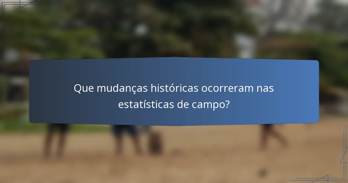 Que mudanças históricas ocorreram nas estatísticas de campo?