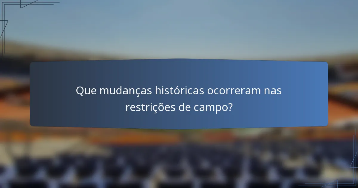 Que mudanças históricas ocorreram nas restrições de campo?